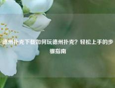 德州扑克下载如何玩德州扑克？轻松上手的步骤指南