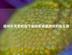 德州扑克单机版下载探索桌面游戏的新乐趣