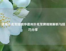 德州扑克发排顺序德州扑克发牌规则解析与技巧分享