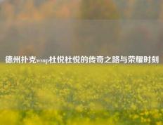 德州扑克wsop杜悦杜悦的传奇之路与荣耀时刻
