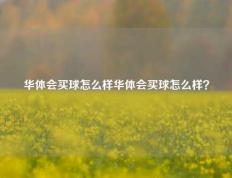 华体会买球怎么样华体会买球怎么样？