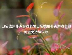 口袋德州扑克游戏老输口袋德州扑克游戏中如何避免持续失败