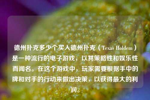 德州扑克多少个买入德州扑克（Texas Holdem）是一种流行的电子游戏，以其策略性和娱乐性而闻名。在这个游戏中，玩家需要根据手中的牌和对手的行动来做出决策，以获得最大的利润。