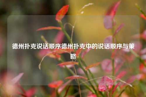 德州扑克说话顺序德州扑克中的说话顺序与策略