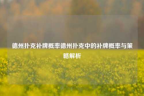 德州扑克补牌概率德州扑克中的补牌概率与策略解析