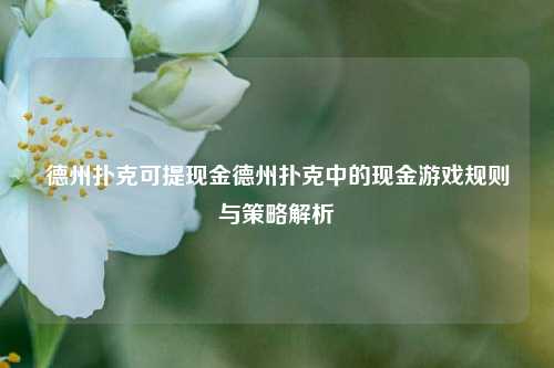 德州扑克可提现金德州扑克中的现金游戏规则与策略解析