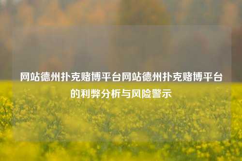 网站德州扑克赌博平台网站德州扑克赌博平台的利弊分析与风险警示