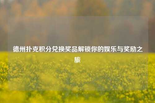 德州扑克积分兑换奖品解锁你的娱乐与奖励之旅