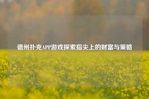 德州扑克APP游戏探索指尖上的财富与策略