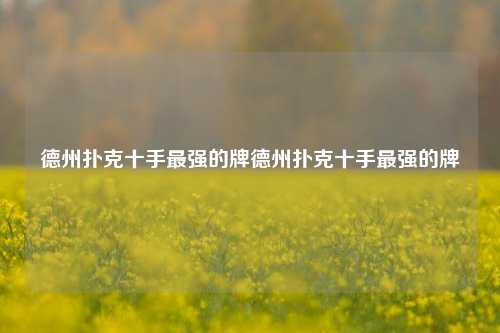 德州扑克十手最强的牌德州扑克十手最强的牌