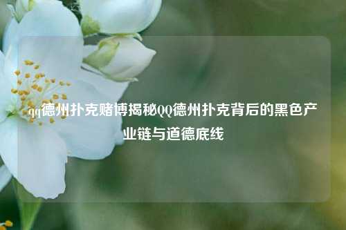 qq德州扑克赌博揭秘QQ德州扑克背后的黑色产业链与道德底线