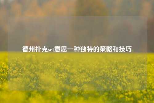 德州扑克set意思一种独特的策略和技巧