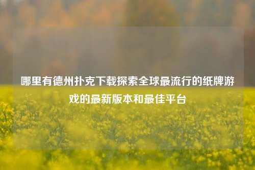 哪里有德州扑克下载探索全球最流行的纸牌游戏的最新版本和最佳平台