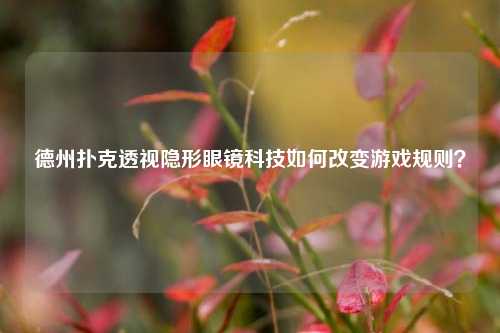 德州扑克透视隐形眼镜科技如何改变游戏规则？