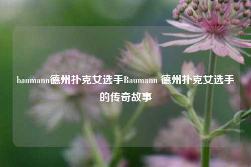 baumann德州扑克女选手Baumann 德州扑克女选手的传奇故事