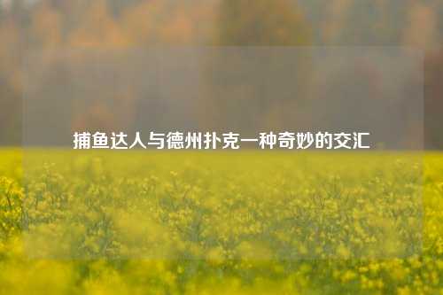 捕鱼达人与德州扑克一种奇妙的交汇