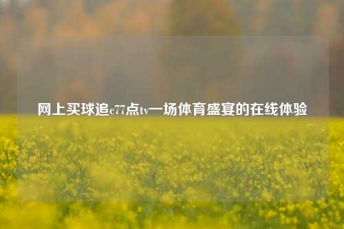 网上买球追c77点tv一场体育盛宴的在线体验