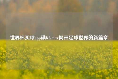 世界杯买球app碘fc3·tv揭开足球世界的新篇章