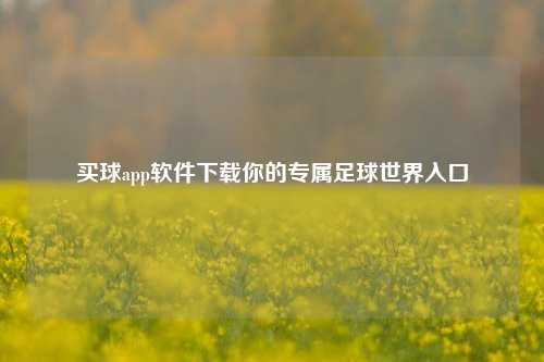 买球app软件下载你的专属足球世界入口