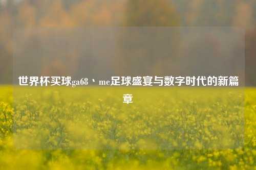世界杯买球ga68丶me足球盛宴与数字时代的新篇章