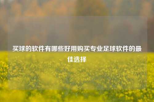 买球的软件有哪些好用购买专业足球软件的最佳选择