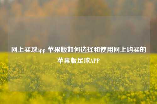 网上买球app 苹果版如何选择和使用网上购买的苹果版足球APP