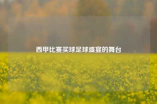 西甲比赛买球足球盛宴的舞台