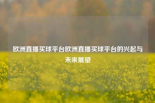 欧洲直播买球平台欧洲直播买球平台的兴起与未来展望