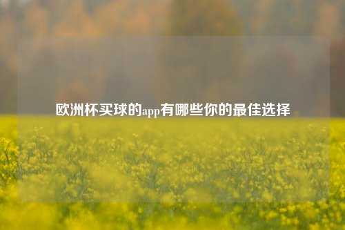 欧洲杯买球的app有哪些你的最佳选择